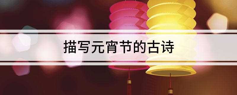 描写元宵节的古诗(正月十五夜灯、宋·王柏颇闻灯火闹荧、何似书窗一点青)