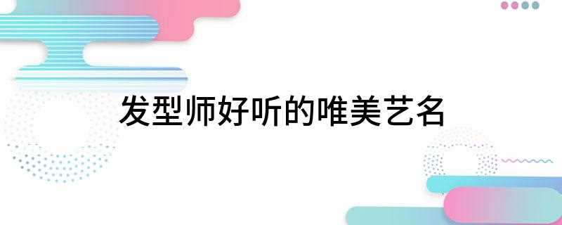 发型师好听的唯美艺名(诗琳、俊宇、子锌、若雨、王姬、流星、媛茜 安文)