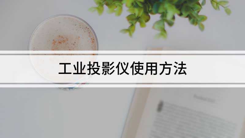 工业投影仪使用方法(投影仪使用方法总共分为3个操作步骤)