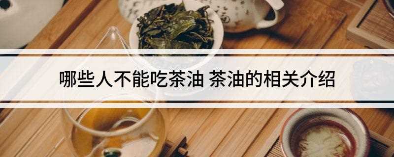 哪些人不能吃茶油(山茶油的功效与作用有哪些)