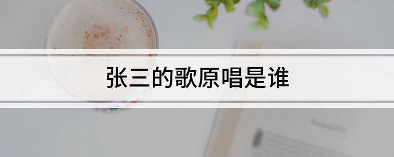 张三的歌原唱是谁(《张三的歌》是由张子石作词、作曲,李寿全演唱的歌曲)