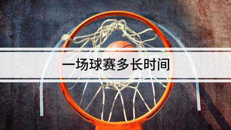 一场球赛多长时间