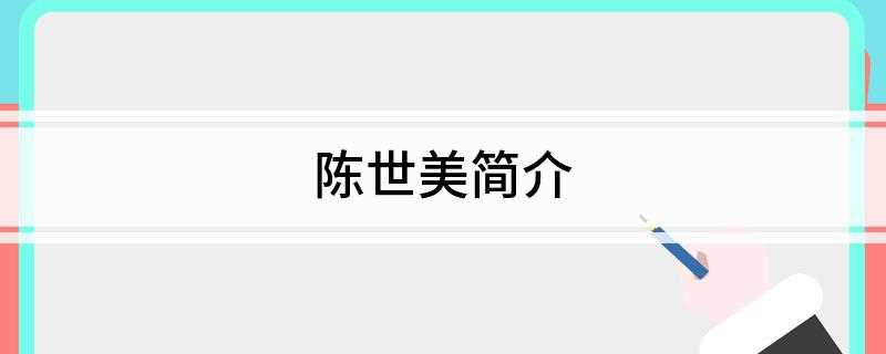 陈世美简介(陈世美的形象与故事最早出自明代小说《增像包龙图判百家公案》)