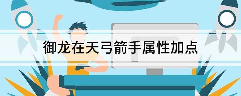 御龙在天弓箭手属性加点