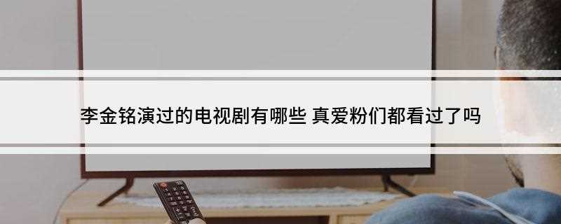 李金铭演过的电视剧有哪些(第八届西班牙马洛卡国际电影节最佳女主角)