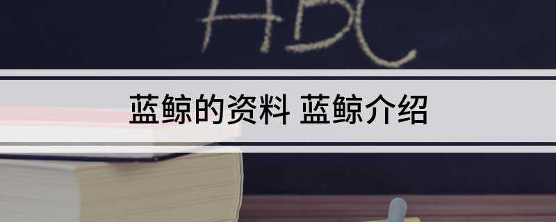 蓝鲸的资料 蓝鲸介绍(蓝鲸是一种海洋哺乳动物,属于须鲸亚目。)