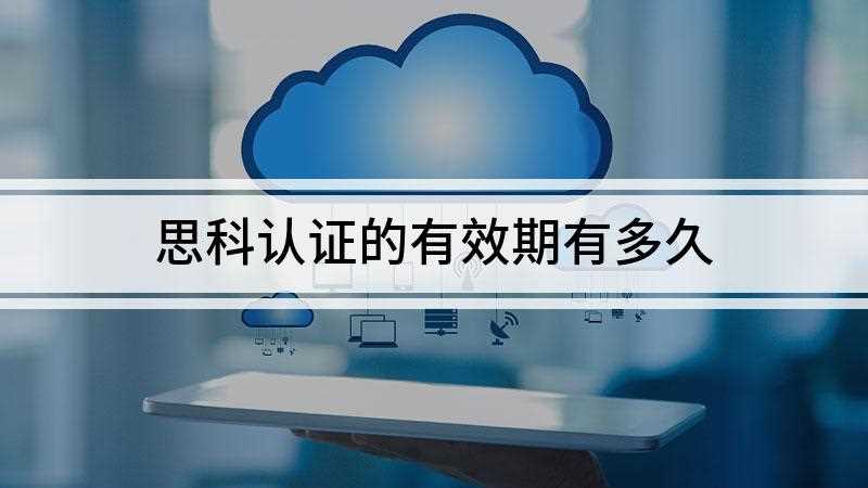 思科认证的有效期有多久(思科认证包括ccna认证、ccie认证三种)