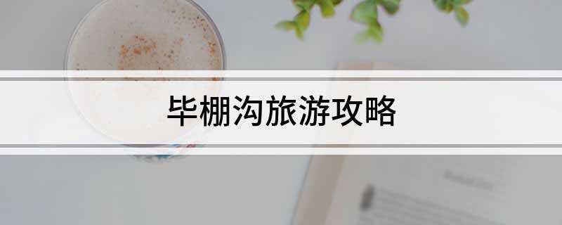 毕棚沟旅游攻略(毕棚沟最佳旅游季节有哪些)
