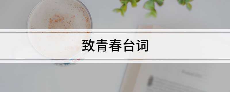 致青春台词(青春短暂,先不疯狂更待何时)