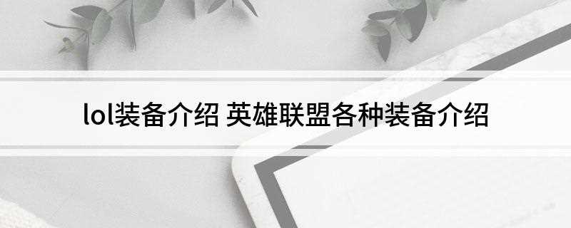 lol装备介绍 英雄联盟各种装备介绍(英雄联盟里面英雄造成的伤害分为物理伤害、法术伤害和真实伤害三)