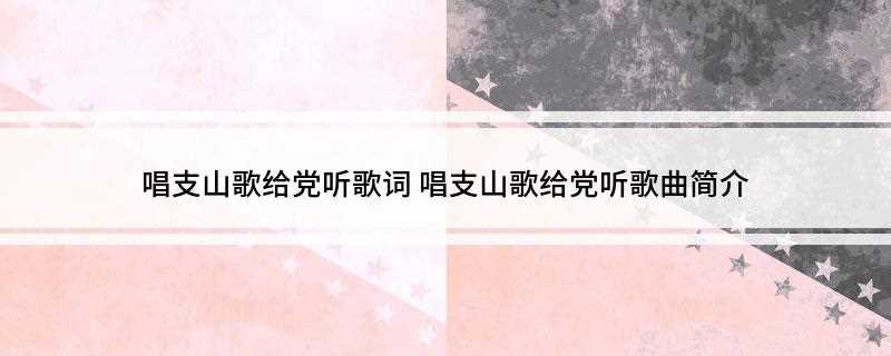 唱支山歌给党听歌词(唱支山歌给党听最新章节)