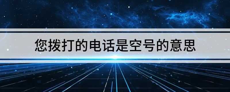 您拨打的电话是空号什么意思(提示所拨打的电话是空号有以下几种原因)