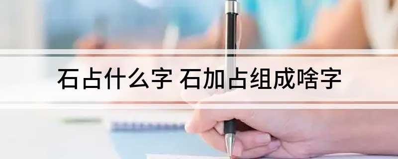 石占什么字 石加占组成啥字