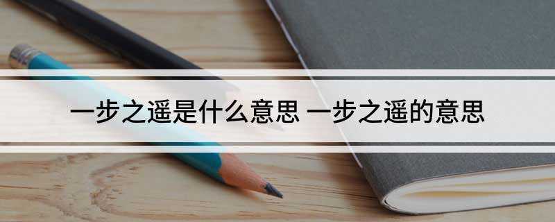 一步之遥是什么意思(一步之遥的意思是一步的距离)