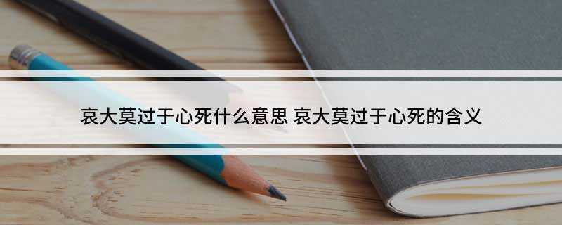 哀大莫过于心死什么意思(哀莫大于心死是一个汉语成语,古意为最悲哀的莫过于人没有思想或)