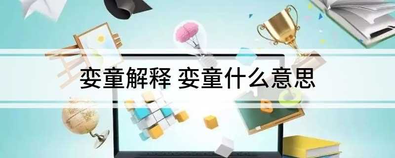 娈童解释 娈童什么意思(娈童,汉语成语,拼音是luántng,意思是专指与男人发生性)