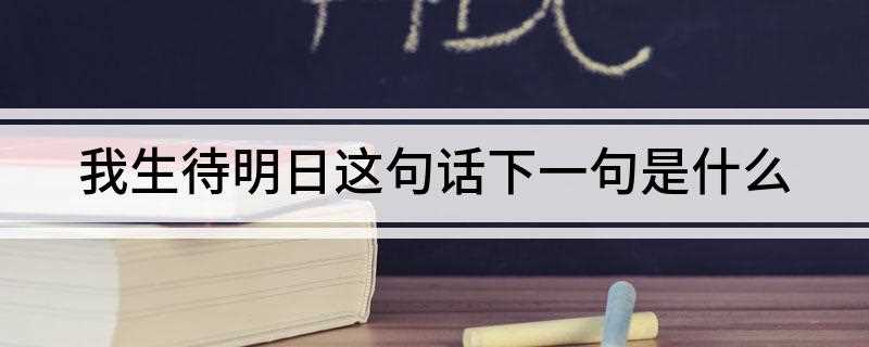 我生待明日这句话下一句是什么(我生待明日, 万事成蹉。)