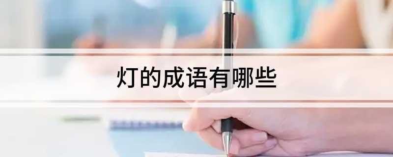 灯的成语有哪些(张灯结彩、灯红酒绿、灯火辉煌、红灯绿酒、黄卷青灯、万家灯火、)
