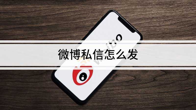 微博私信怎么发(微博发私信给别人需通过4个步骤来操作完成)