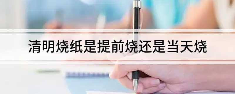 清明烧纸是提前烧还是当天烧(扫墓祭祖与踏青郊游是清明节的两大礼俗)