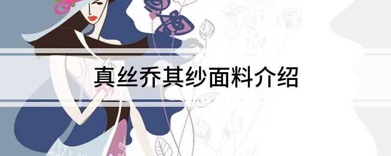 真丝乔其纱面料介绍(真丝乔其纱的材质有哪些)