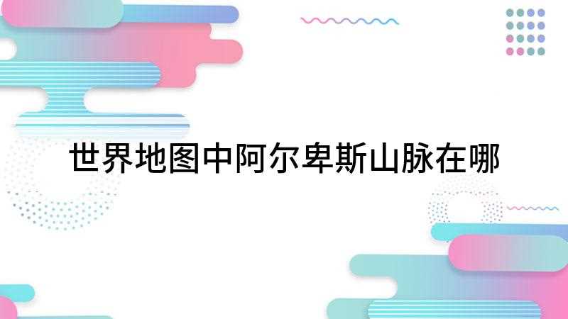 世界地图中阿尔卑斯山脉在哪(阿尔卑斯山在哪)