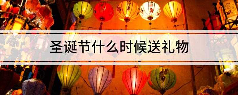 圣诞节什么时候送礼物(圣诞节前一个晚上是送礼物的最佳时间)