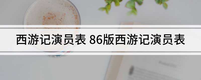 西游记演员表(《西游记86版》演员表)