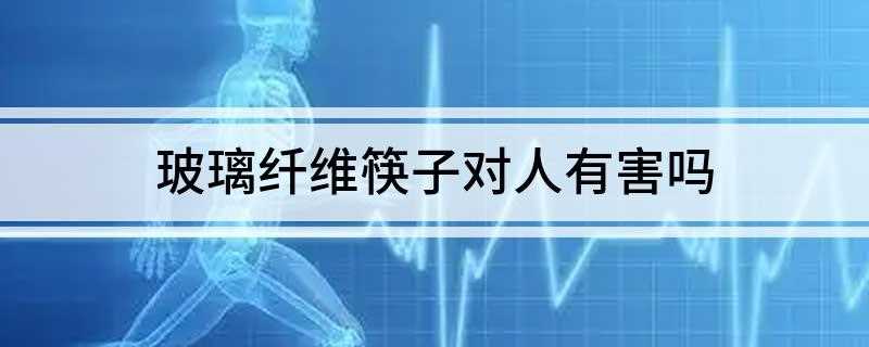 玻璃纤维筷子对人有害吗