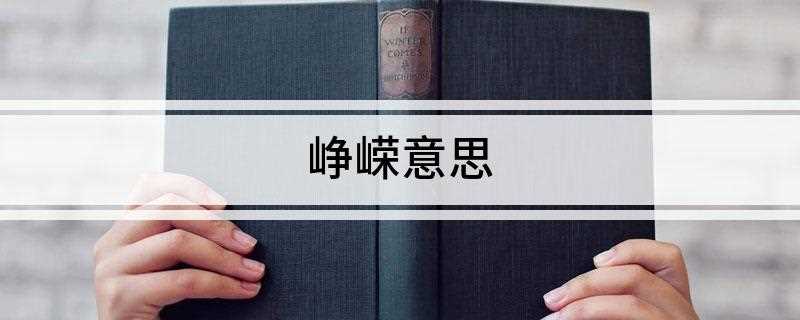 峥嵘意思(峥嵘的意思是一个汉语词语,读音为zhng rng,形容山的高)