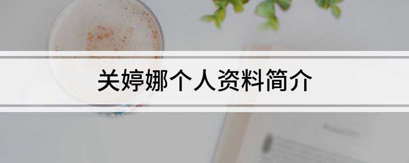 关婷娜个人资料简介(中国内地影视女演员关婷娜)