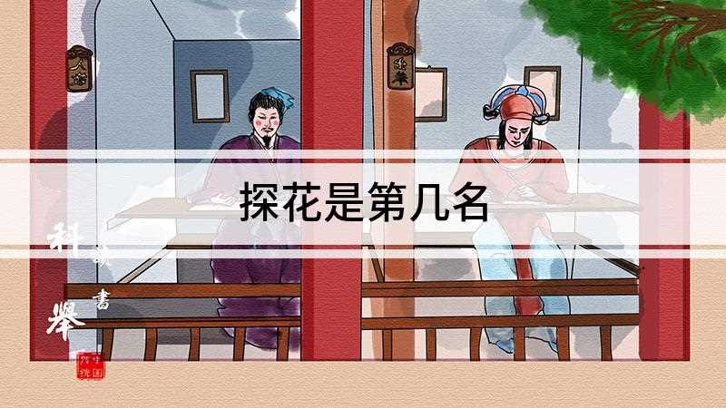 探花是第几名(探花是第三名,是中国古代科举考试中对位列第三的进士的称谓)