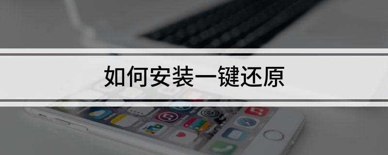 如何安装一键还原(一键还原精灵软件怎么安装)