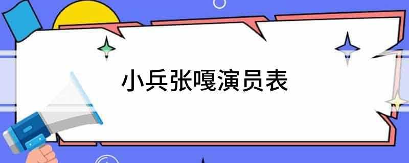 小兵张嘎演员表(2019年英子奶奶排行榜)
