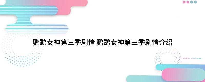 鹦鹉女神第三季剧情(2020年新东帝都鳞次比建筑物屋顶上的可爱战记)