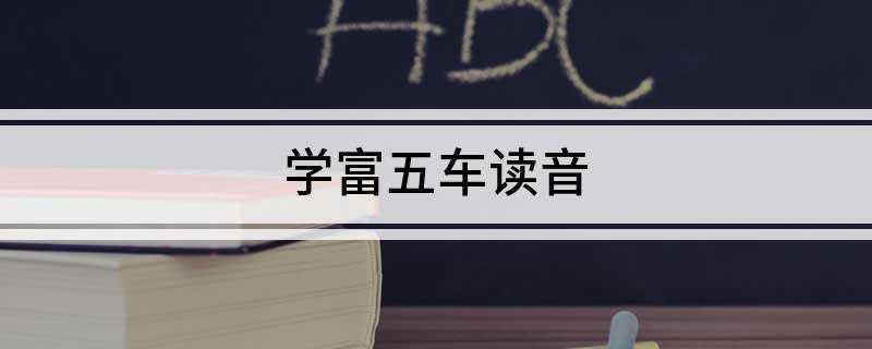 学富五车读音(学富五车拼音:[xuéf w ch])