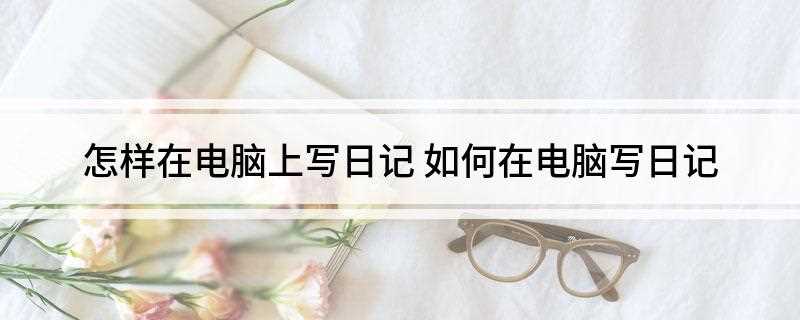 怎样在电脑上写日记(office软件怎么编辑)
