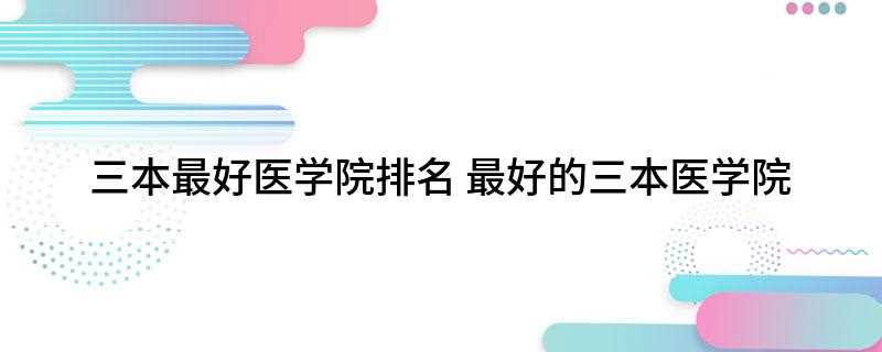 三本最好医学院排名(天津医科大学临床医学院)