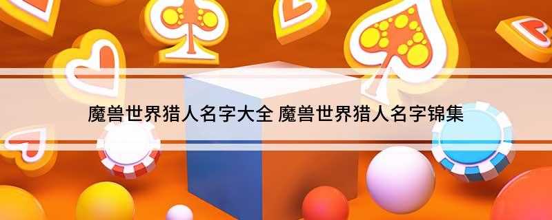 魔兽世界猎人名字大全(一枚别致的少年,把话烂在心底)