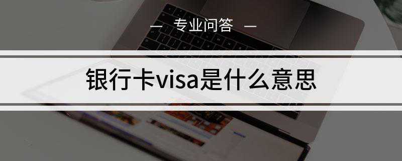 银行卡visa是什么意思(visa卡是指任一银行发出的国际信用卡其中的一种)