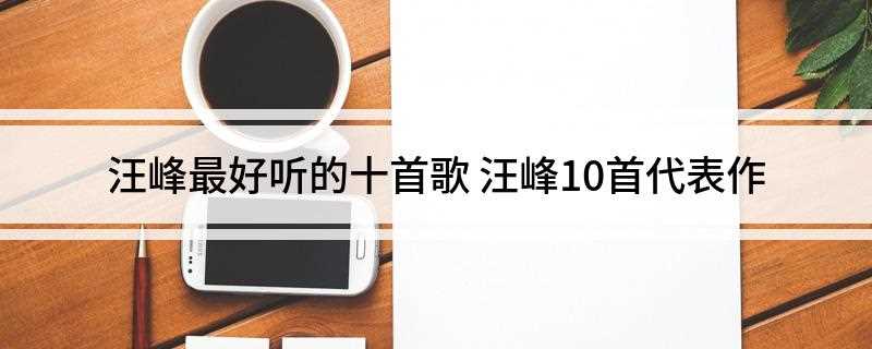 汪峰最好听的十首歌(2011年北京音乐台“中国歌曲排行榜”季度十大歌曲)