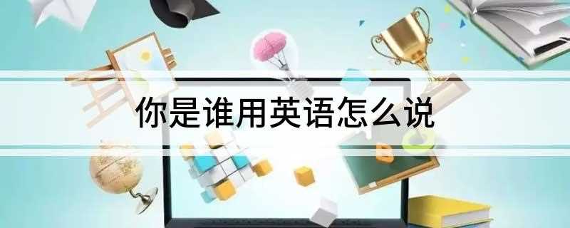 你是谁用英语怎么说