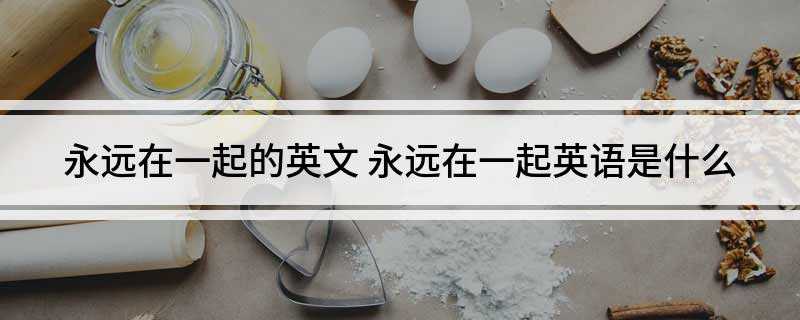 永远在一起的英文(My love for you always togethe)