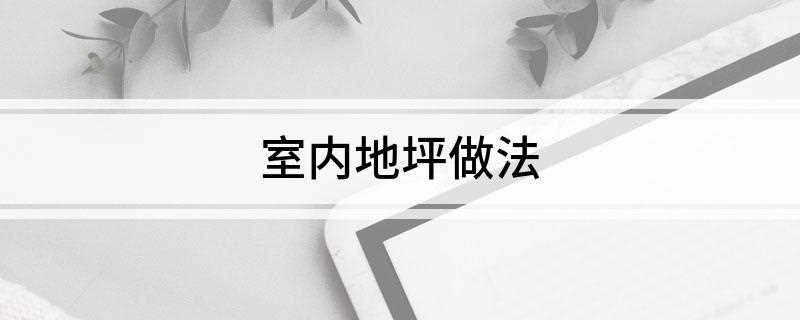 室内地坪做法(混凝土室内地坪施工注意事项)