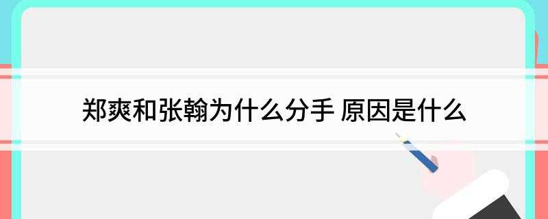 郑爽和张翰为什么分手(郑爽和张翰,曾经那么相爱,恋爱达5年之久,最后却分手)