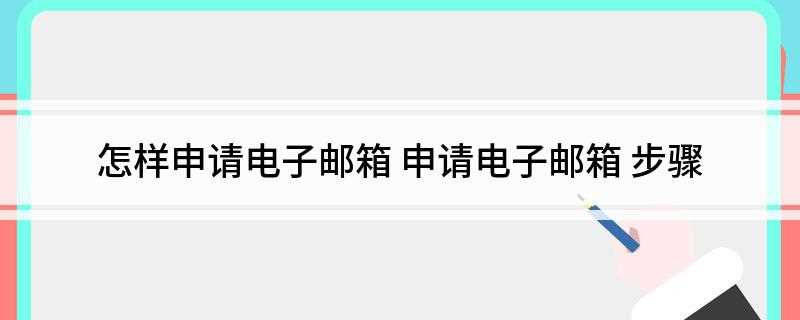 怎样申请电子邮箱(注册字母邮箱怎么注册)