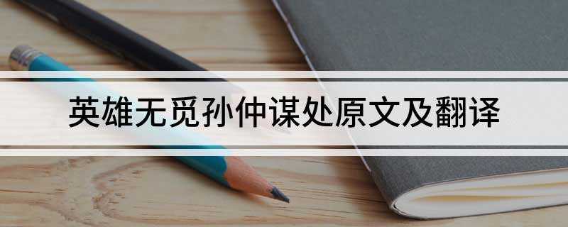 英雄无觅孙仲谋处的意思(英雄无觅孙仲谋处翻译:再也难找到像孙权那样的英雄)