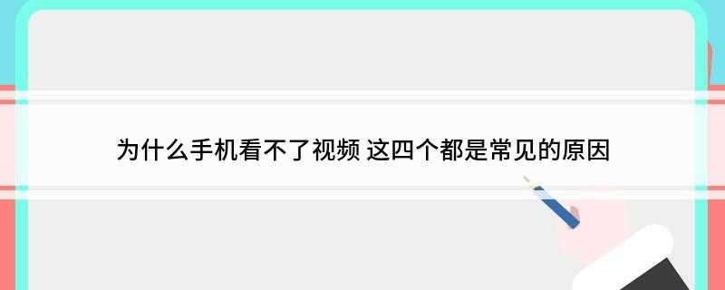 为什么手机看不了视频(手机不能看视频的原因有哪些)