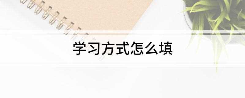 学习方式怎么填(全日制学习形式有哪些)