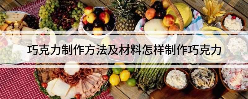 巧克力制作方法及材料(巧克力制作材料有哪些)